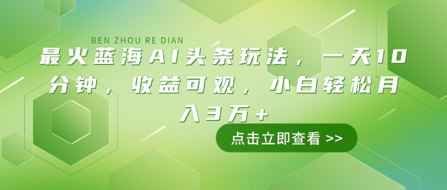 最火蓝海AI头条玩法，一天10分钟，收益可观，小白轻松月入3万+-繁茂科技