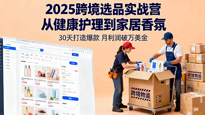 2025跨境选品实战营:从健康护理到家居香氛,30天打造爆款,月利润破万美金-繁茂科技