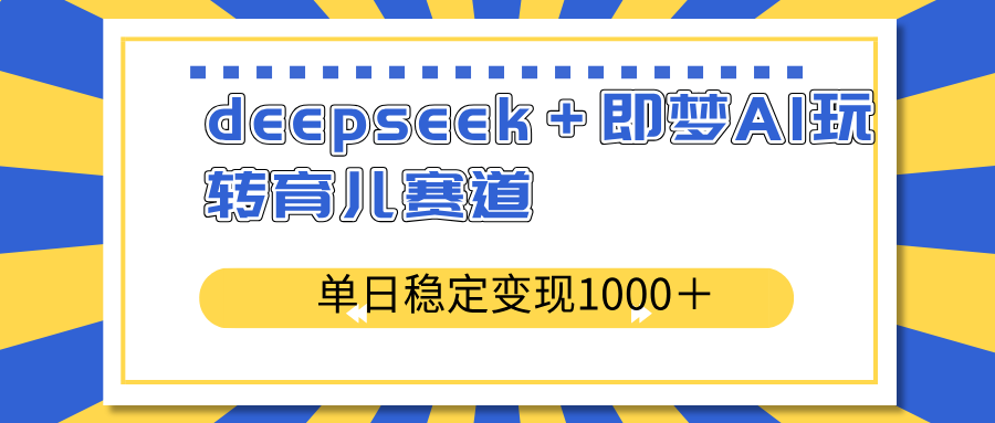 deepseek＋即梦AI玩转育儿赛道，单日稳定变现1000＋育儿赛道-繁茂科技