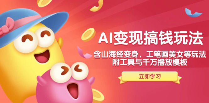 AI变现搞钱新玩法,含山海经变身、工笔画美女等,附工具与千万播放模板-繁茂科技