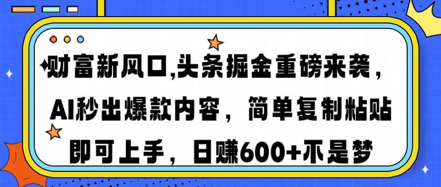 财富新风口,头条掘金重磅来袭AI秒出爆款内容简单复制粘贴即可上手，日…-繁茂科技