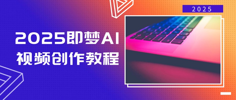 2025即梦AI视频创作教程，从零开始学做视频，文字图片生成视频轻松创作-繁茂科技