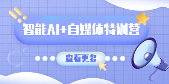 智能AI+自媒体特训营:涵盖文本创作、图像创作、视频创作和职场办公几大类-繁茂科技