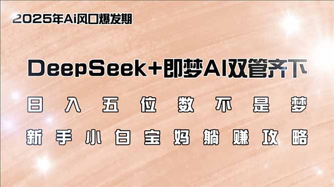 日入五位数不是梦,DeepSeek+即梦AI双管齐下,新手小白宝妈躺赚攻略-繁茂科技