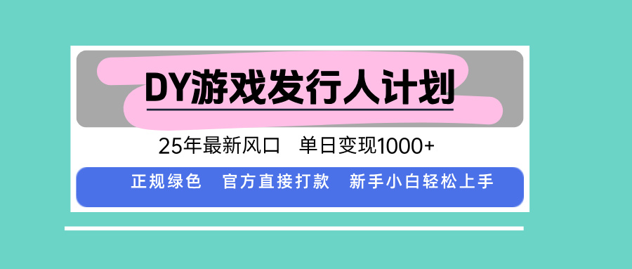 DY游戏发行人计划，25年最新风口，单日变现1000+-繁茂科技