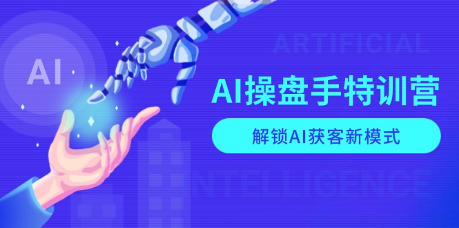 AI-操盘手特训营，解锁AI获客新模式，全面掌握AI商业应用与提示词技巧-繁茂科技