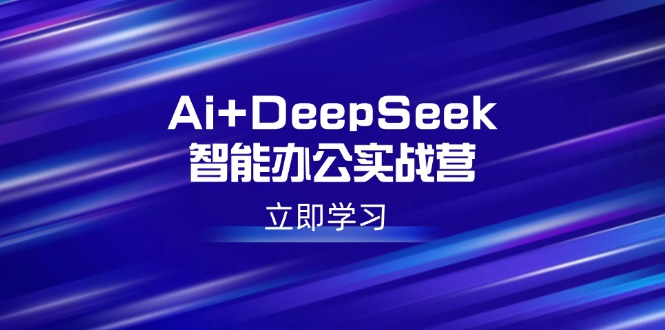 Ai+DeepSeek智能办公实战营：解锁AI写作、设计、PPT等高薪技能-繁茂科技