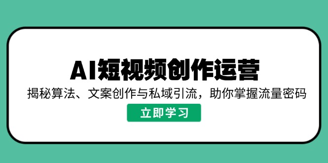 AI短视频创作运营，揭秘算法、文案创作与私域引流，助你掌握流量密码-繁茂科技