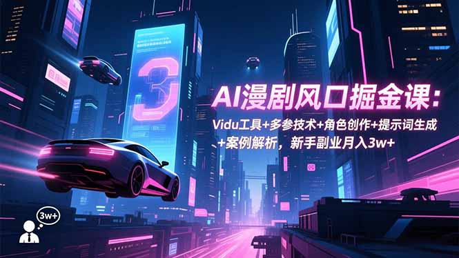 AI漫剧风口掘金课：Vidu工具+多参技术+角色创作+提示词生成+案例解析，新手副业月入3w+-繁茂科技