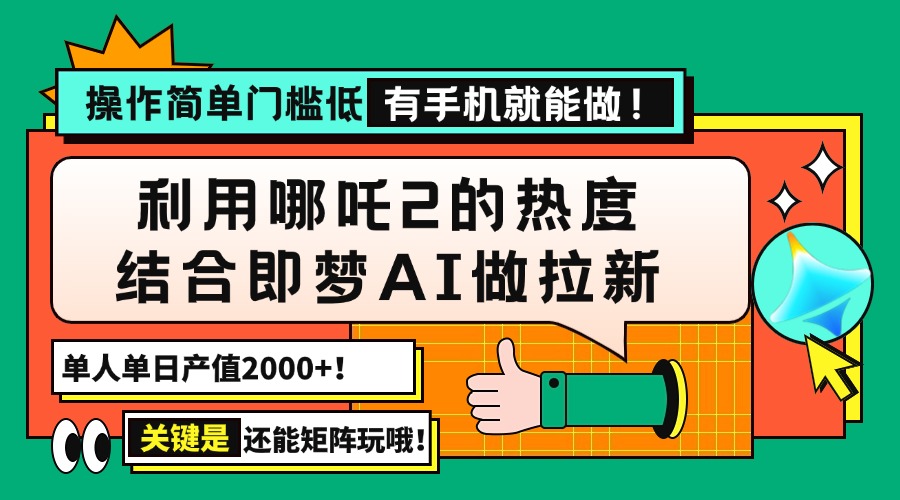 用哪吒2热度结合即梦AI做拉新，单日产值2000+，操作简单门槛低，有手机…-繁茂科技
