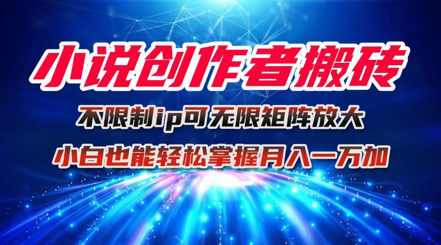 小说创作者搬砖玩法，不限制IP简单无脑 可矩阵无限放大小白也能实现轻…-繁茂科技