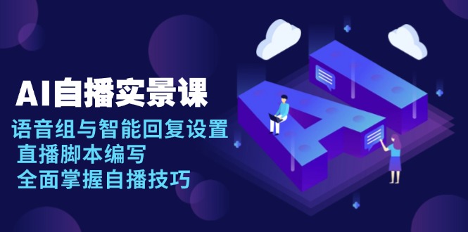 AI 自播 实景课：语音组与智能回复设置, 直播脚本编写, 全面掌握自播技巧-繁茂科技