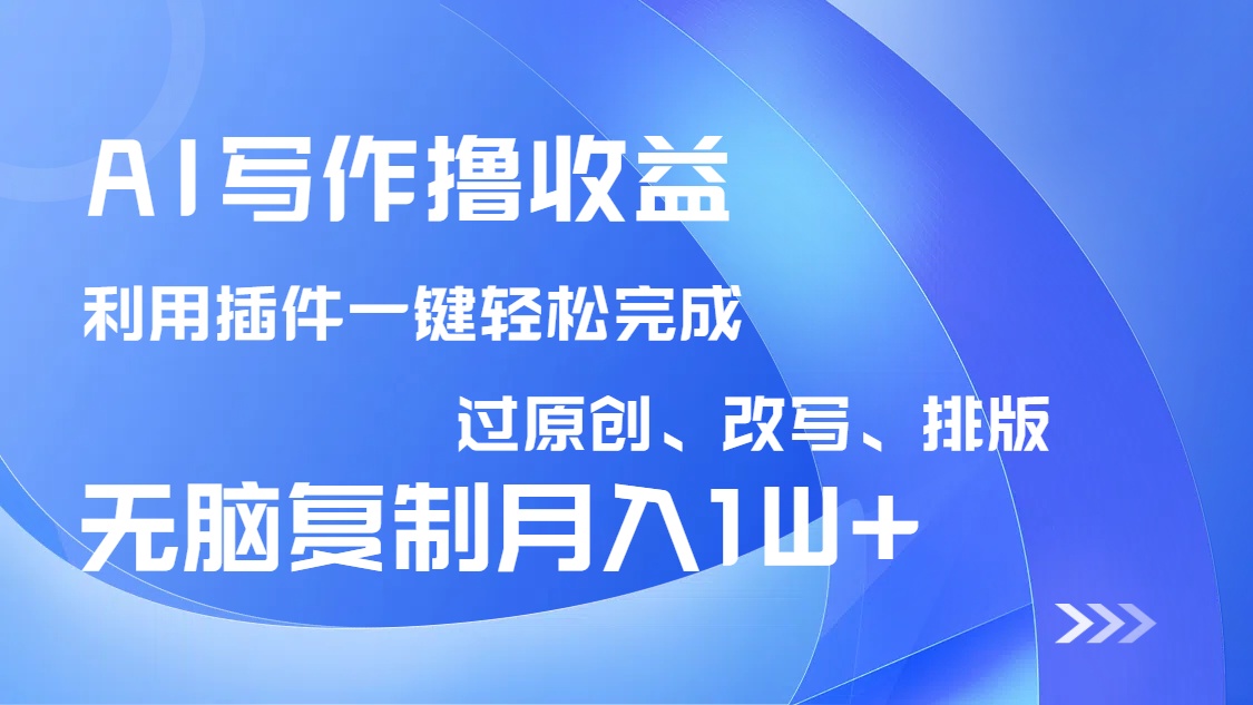 AI写作撸收益,利用插件改写排版100%过原创,小白无脑复制粘贴月入10000+-繁茂科技