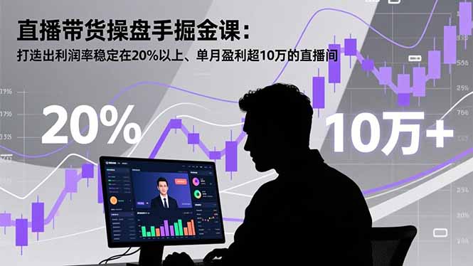 直播带货操盘手掘金课：打造出利润率稳定在20%以上、单月盈利超10万的直播间-繁茂科技
