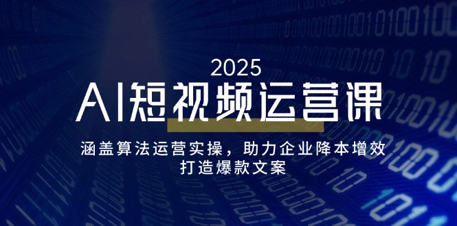 AI短视频运营课，涵盖算法运营实操，助力企业降本增效，打造爆款文案-繁茂科技
