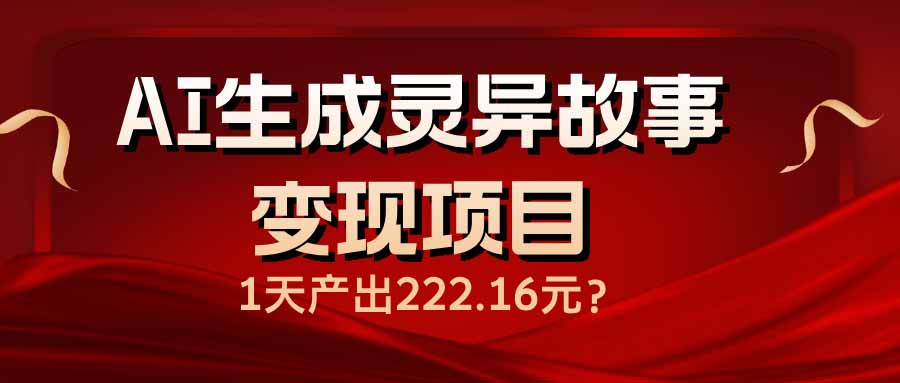 AI生成灵异故事变现项目，1天产出222.16元-繁茂科技