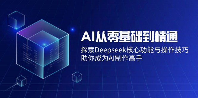 AI从零基础到精通：探索Deepseek核心功能与操作技巧，助你成为AI制作高手-繁茂科技