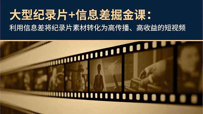 大型纪录片+信息差掘金课：利用信息差将纪录片素材转化为高传播、高收益的短视频-繁茂科技