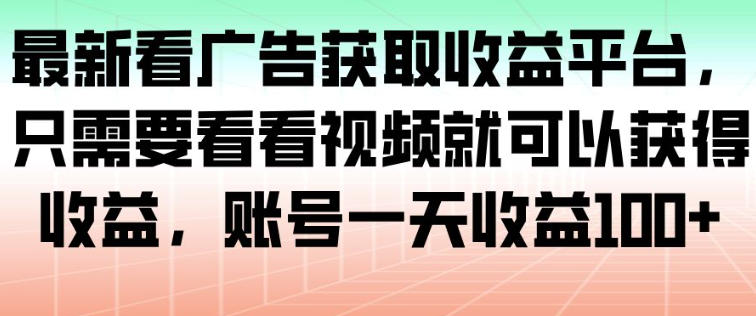 最新看广告获取收益平台，只需要看看视频就可以获得收益，账号一天收益100+-繁茂科技