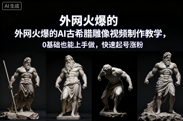 外网火爆的AI古希腊雕像视频制作教学，0基础也能上手做，快速起号涨粉-繁茂科技
